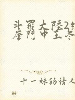 斗罗大陆2绝世唐门中王冬的真实身份是什么