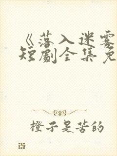 《落入迷雾中》短剧全集免费观看