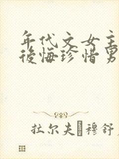 年代文女主重生后悔珍惜男主的宠文