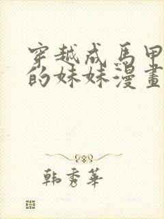 穿越成马甲大佬的妹妹漫画免费