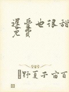 迟爱也很甜全集免费