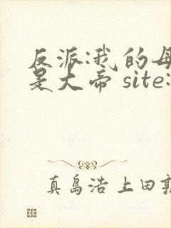 反派:我的母亲是大帝 site:5gxs.com