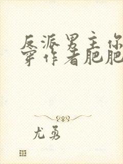 反派男主你好快穿作者肥肥