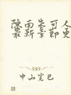 陈南朱可人小说最新章节更新免费阅读