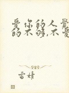 爱你的人觉得给的不够,不爱你的人