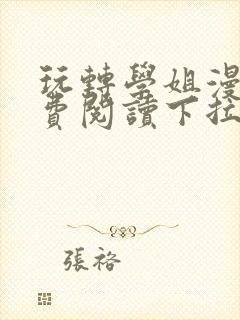 玩转学姐漫画免费阅读下拉式