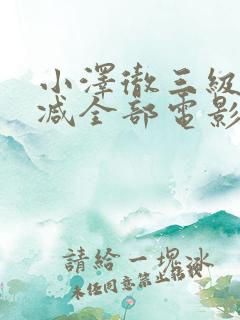 小泽彻三级无删减全部电影播放