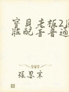 宝贝老板2国语版配音普通话