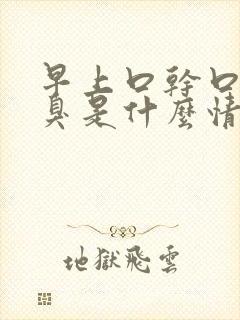 早上口干口苦口臭是什么情况