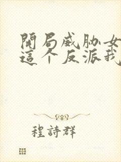 开局威胁女主,这个反派我当定了未删减版