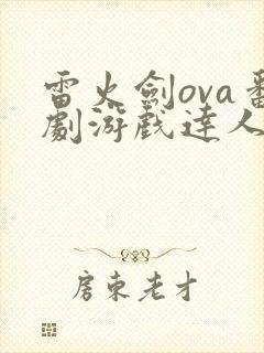 雷火剑ova番剧游戏达人在线观看