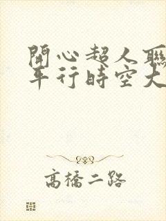 开心超人联盟之平行时空大冒险 动漫