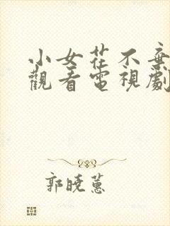 小女花不弃免费观看电视剧全集