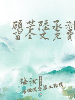 顾芒陆承洲无弹窗全文免费阅读