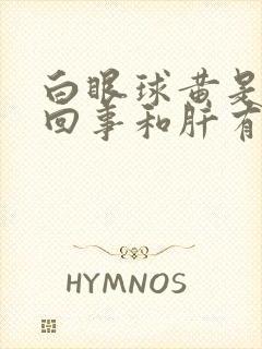 白眼球黄是怎么回事和肝有关系吗