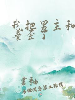 我把男主和反派养歪了