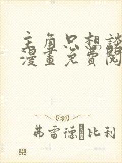 主角只想谈恋爱漫画免费阅读特典