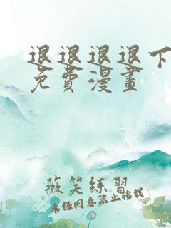 退退退退下漫画免费漫画