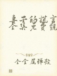 妻子的谎言短剧全集免费观看