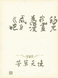 《成为我的家人吧》漫画免费阅读