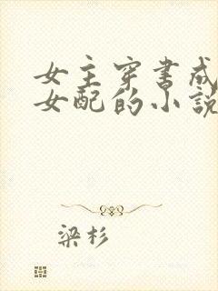 女主穿书成恶毒女配的小说