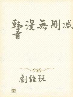 韩漫无删减在哪看