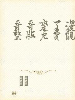 哥哥变了漫画完整版免费观看