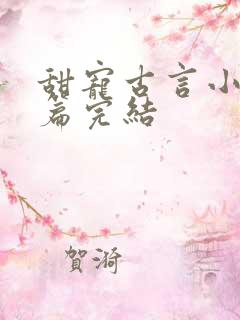 甜宠古言小说短篇完结