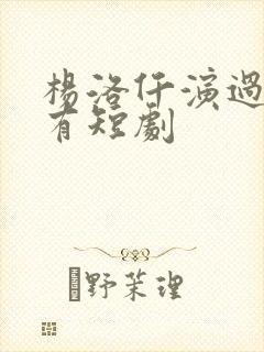 杨洛仟演过的所有短剧