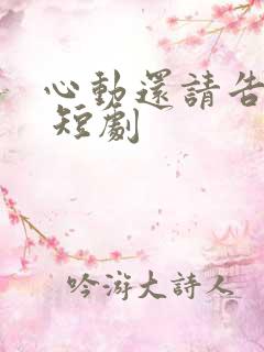 心动还请告诉我 短剧