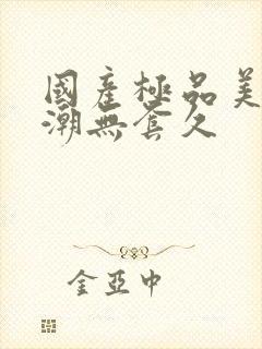 国产极品美女高潮无套久