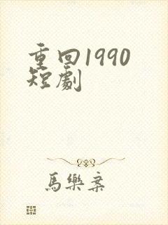 重回1990 短剧
