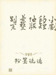 别惹他的小可怜完整版短剧