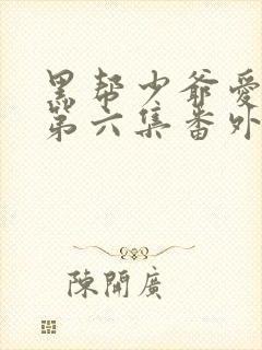 黑帮少爷爱上我第六集番外篇