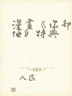 漫画《你却爱着他》特典