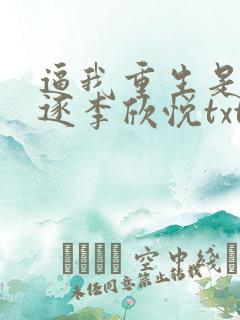 逼我重生是吧程逐李欣悦txt无删减