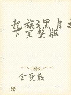 龙族3黑月之潮下完整版