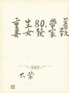重生80,带着妻女发家致富在哪里可以看