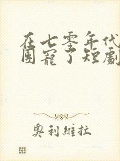 在七零年代我被团宠了短剧免费观看