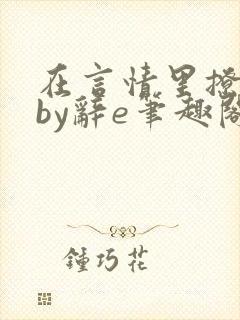 在言情里撩直男by辞e笔趣阁