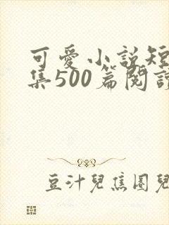 可爱小说短篇合集500篇阅读
