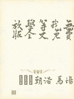 放学等我无删减版全文免费阅读