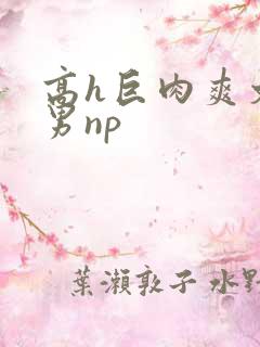 高h巨肉爽文男男np