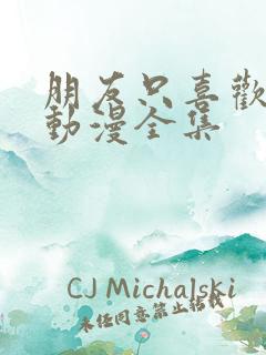 朋友只喜欢烦我动漫全集