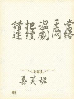 错把温柔当情深连续剧网络短片在线观看