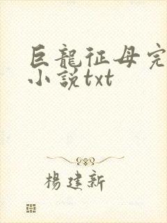 巨龙征母完结版小说txt