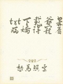 txt下载爷是病娇得宠着