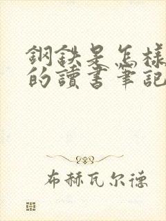 钢铁是怎样炼成的读书笔记第七章