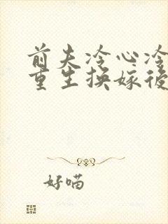 前夫冷心冷情,重生换嫁后免费阅读