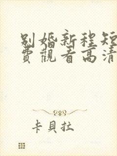 别婚新程短剧免费观看高清